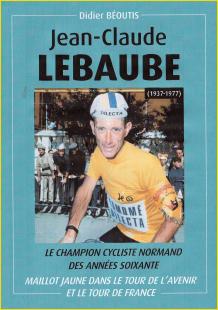 Jean-Claude Lebaube. Le champion cycliste normand<br>des années soixante